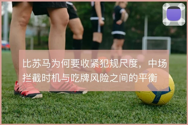 比苏马为何要收紧犯规尺度，中场拦截时机与吃牌风险之间的平衡