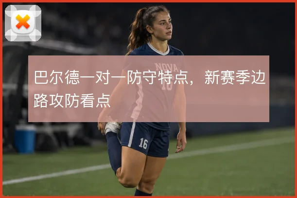 巴尔德一对一防守特点,新赛季边路攻防看点