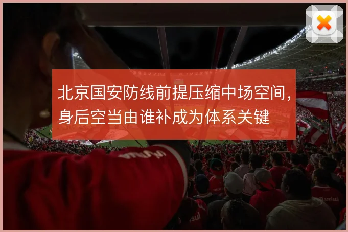 北京国安防线前提压缩中场空间,身后空当由谁补成为体系关键