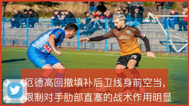厄德高回撤填补后卫线身前空当,限制对手肋部直塞的战术作用明显