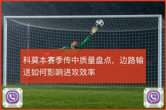 科莫本赛季传中质量盘点，边路输送如何影响进攻效率