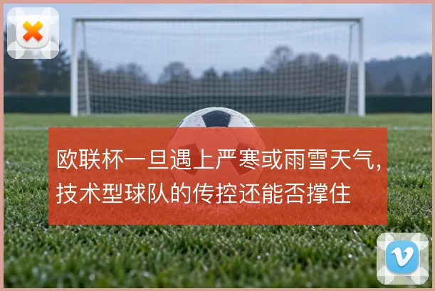 欧联杯一旦遇上严寒或雨雪天气，技术型球队的传控还能否撑住
