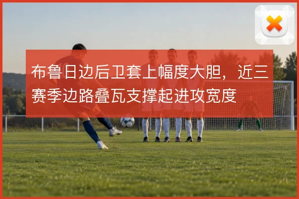 布鲁日边后卫套上幅度大胆，近三赛季边路叠瓦支撑起进攻宽度