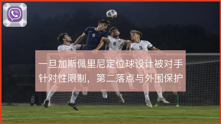 一旦加斯佩里尼定位球设计被对手针对性限制，第二落点与外围保护怎么解