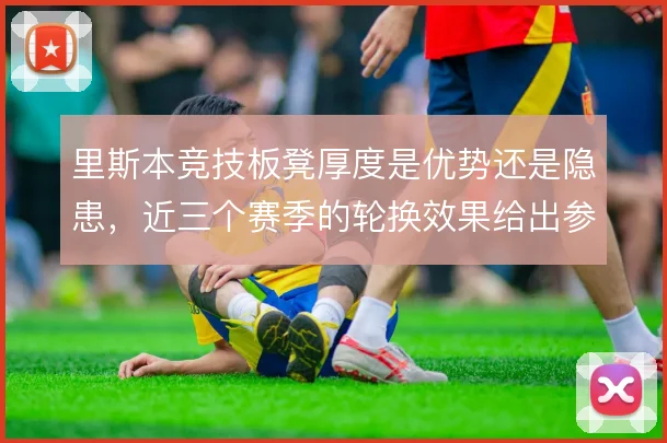 里斯本竞技板凳厚度是优势还是隐患,近三个赛季的轮换效果给出参照