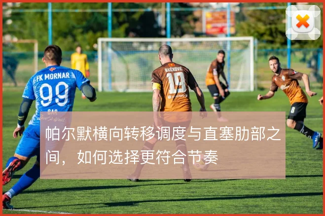 帕尔默横向转移调度与直塞肋部之间,如何选择更符合节奏
