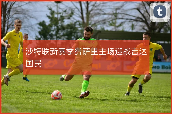 沙特联新赛季费萨里主场迎战吉达国民