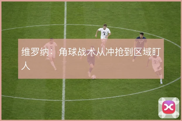维罗纳：角球战术从冲抢到区域盯人