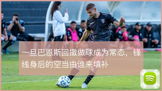 一旦巴恩斯回撤做球成为常态，锋线身后的空当由谁来填补