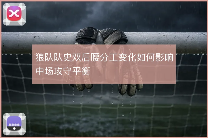 狼队队史双后腰分工变化如何影响中场攻守平衡