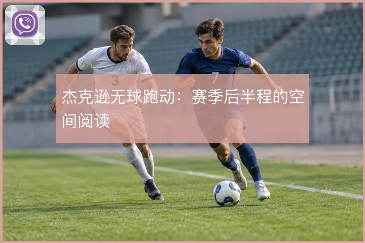 杰克逊无球跑动：赛季后半程的空间阅读