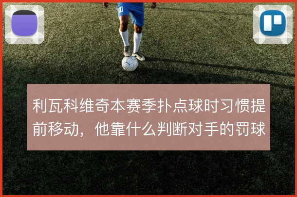 利瓦科维奇本赛季扑点球时习惯提前移动，他靠什么判断对手的罚球方向