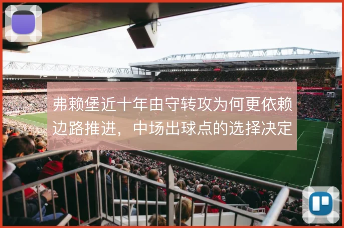 弗赖堡近十年由守转攻为何更依赖边路推进，中场出球点的选择决定效率