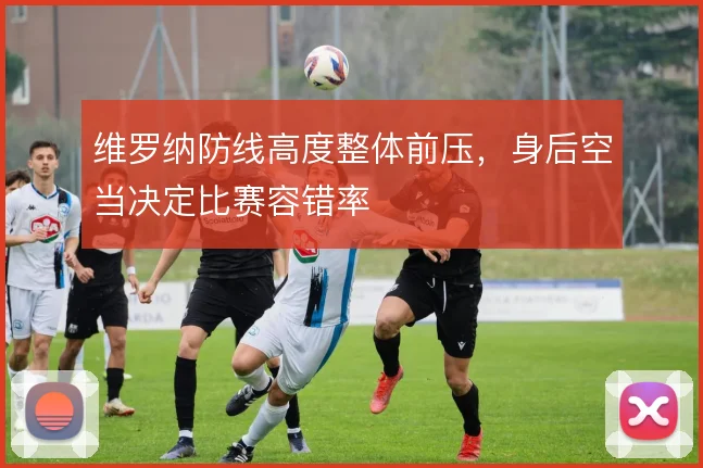 维罗纳防线高度整体前压,身后空当决定比赛容错率