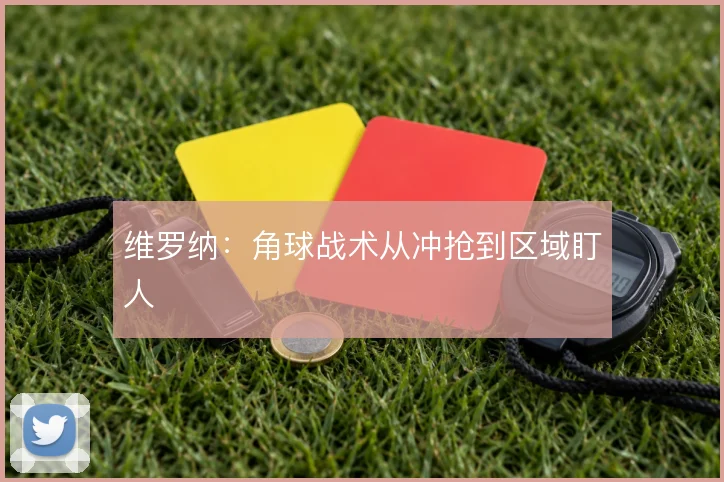 维罗纳:角球战术从冲抢到区域盯人