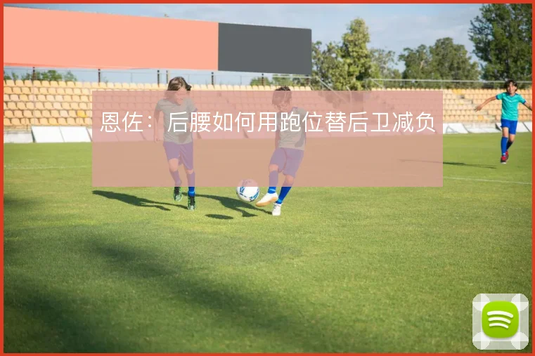 恩佐:后腰如何用跑位替后卫减负