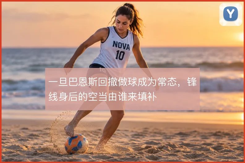 一旦巴恩斯回撤做球成为常态，锋线身后的空当由谁来填补