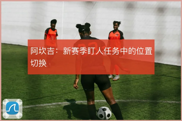 阿坎吉:新赛季盯人任务中的位置切换
