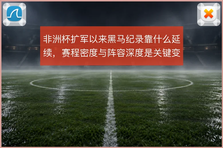 非洲杯扩军以来黑马纪录靠什么延续，赛程密度与阵容深度是关键变量