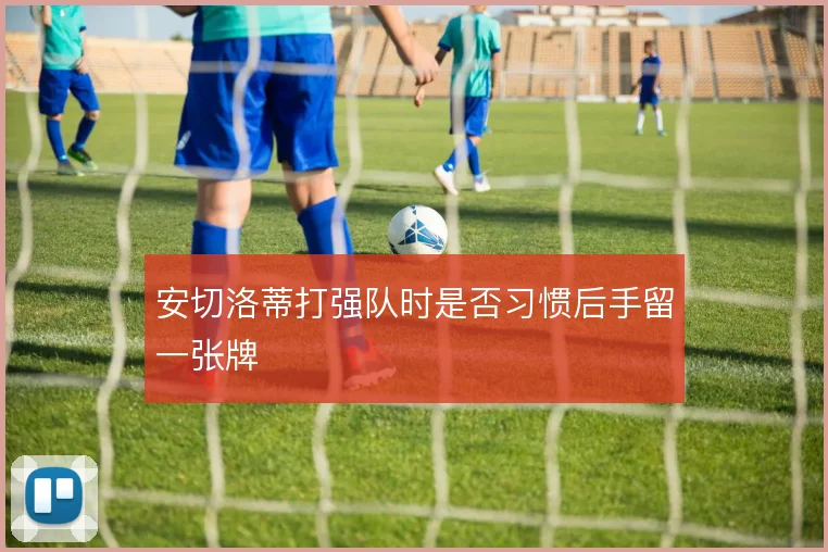 安切洛蒂打强队时是否习惯后手留一张牌