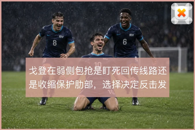 戈登在弱侧包抢是盯死回传线路还是收缩保护肋部,选择决定反击发起点