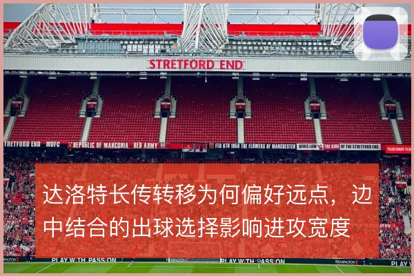 达洛特长传转移为何偏好远点，边中结合的出球选择影响进攻宽度
