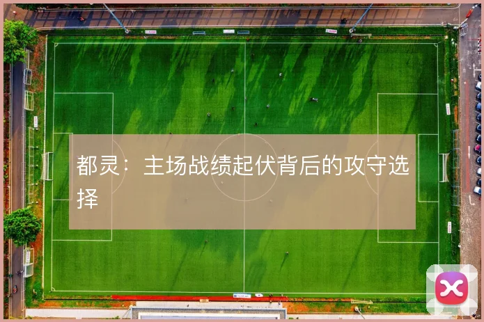 都灵：主场战绩起伏背后的攻守选择