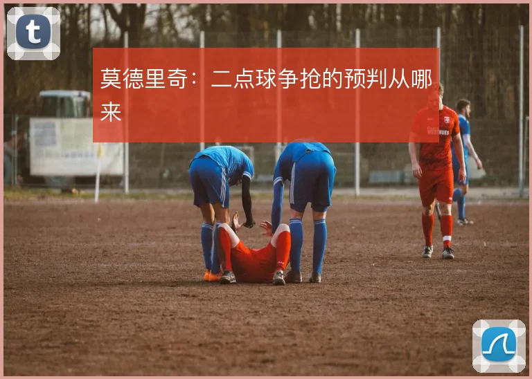 莫德里奇:二点球争抢的预判从哪来