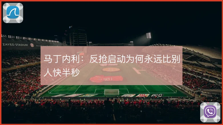 马丁内利:反抢启动为何永远比别人快半秒