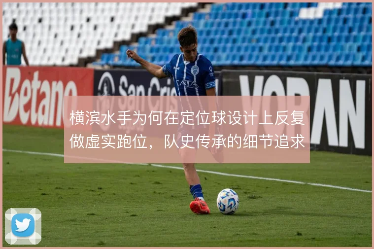 横滨水手为何在定位球设计上反复做虚实跑位,队史传承的细节追求使然