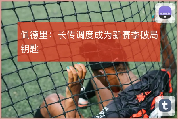 佩德里:长传调度成为新赛季破局钥匙