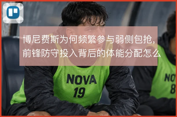 博尼费斯为何频繁参与弱侧包抢，前锋防守投入背后的体能分配怎么解