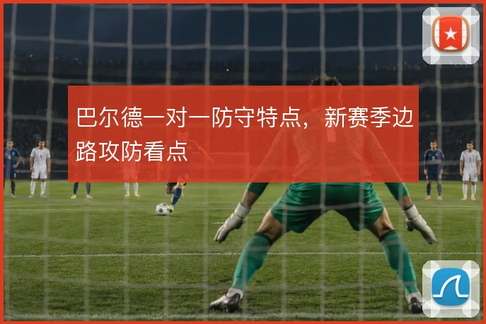 巴尔德一对一防守特点,新赛季边路攻防看点