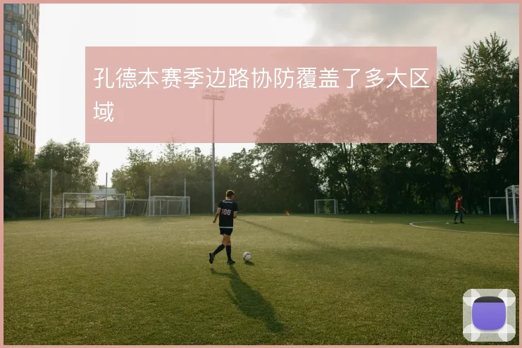 孔德本赛季边路协防覆盖了多大区域