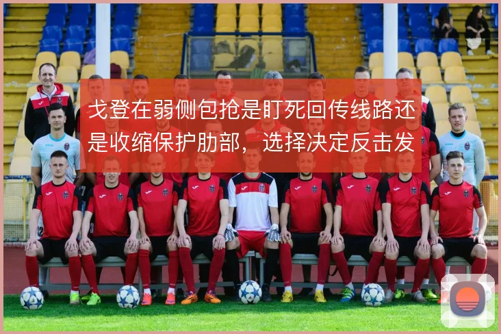 戈登在弱侧包抢是盯死回传线路还是收缩保护肋部,选择决定反击发起点