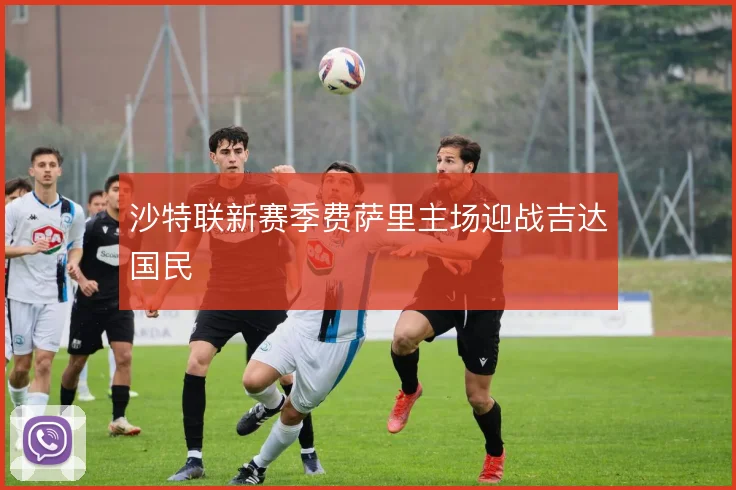 沙特联新赛季费萨里主场迎战吉达国民