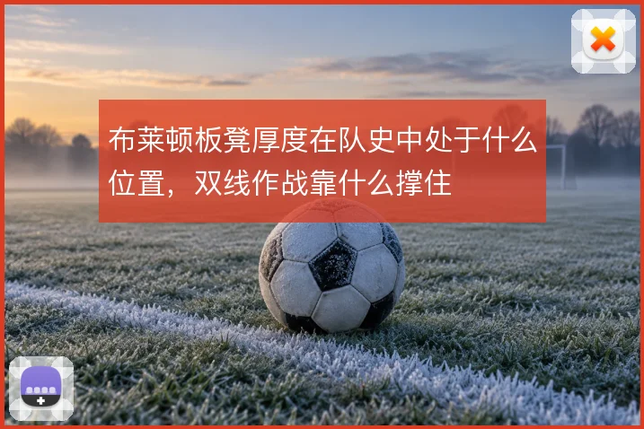 布莱顿板凳厚度在队史中处于什么位置，双线作战靠什么撑住