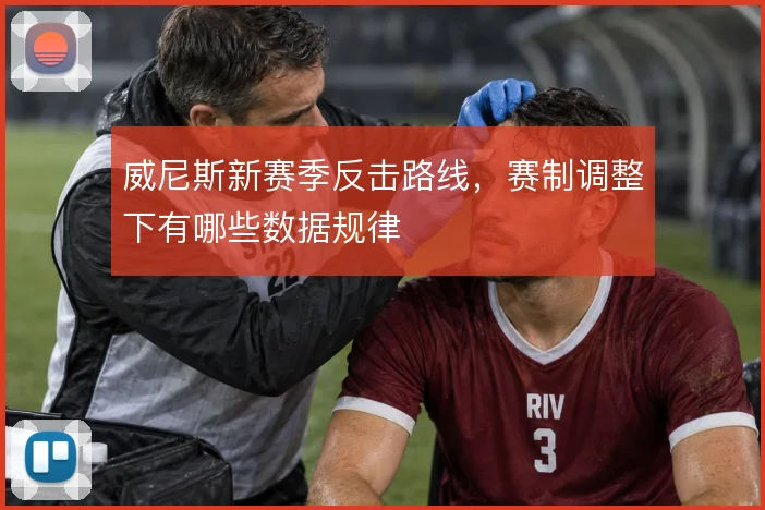 威尼斯新赛季反击路线，赛制调整下有哪些数据规律