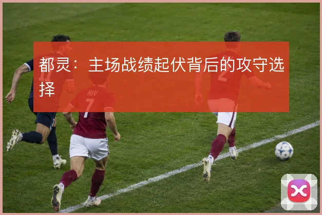 都灵：主场战绩起伏背后的攻守选择
