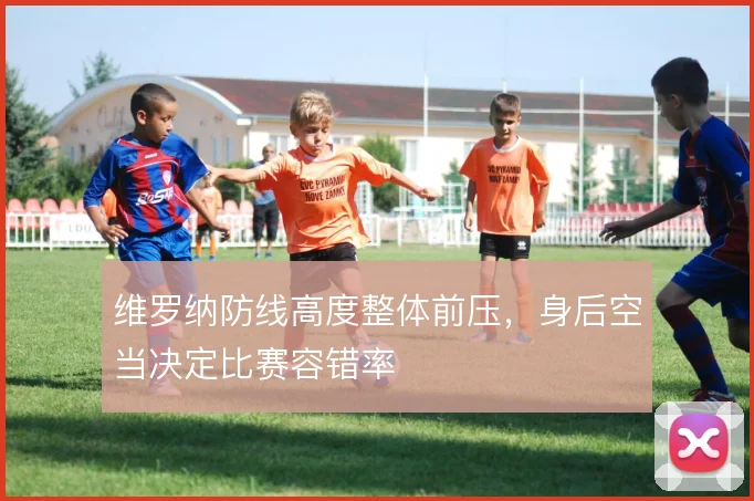 维罗纳防线高度整体前压,身后空当决定比赛容错率