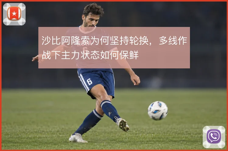 沙比阿隆索为何坚持轮换,多线作战下主力状态如何保鲜