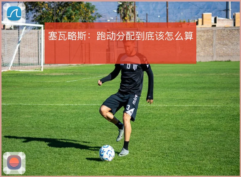 塞瓦略斯：跑动分配到底该怎么算