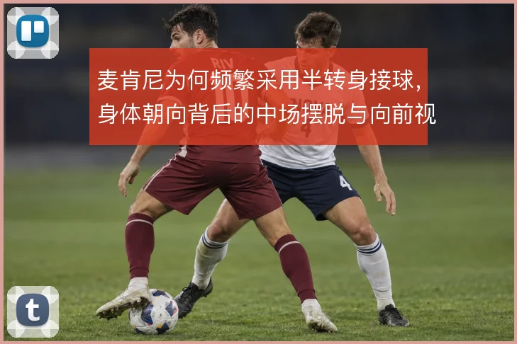 麦肯尼为何频繁采用半转身接球，身体朝向背后的中场摆脱与向前视野考量