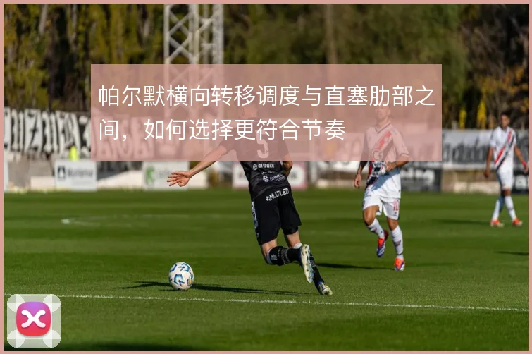 帕尔默横向转移调度与直塞肋部之间,如何选择更符合节奏