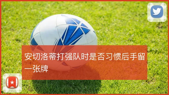 安切洛蒂打强队时是否习惯后手留一张牌