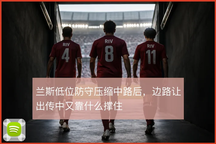兰斯低位防守压缩中路后，边路让出传中又靠什么撑住