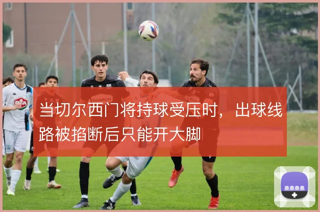 当切尔西门将持球受压时,出球线路被掐断后只能开大脚