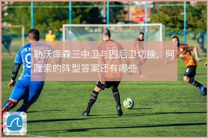 勒沃库森三中卫与四后卫切换,阿隆索的阵型答案还有哪些