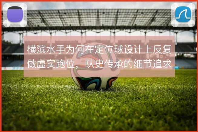 横滨水手为何在定位球设计上反复做虚实跑位,队史传承的细节追求使然