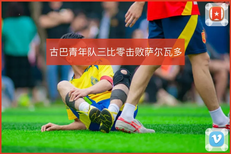 古巴青年队三比零击败萨尔瓦多